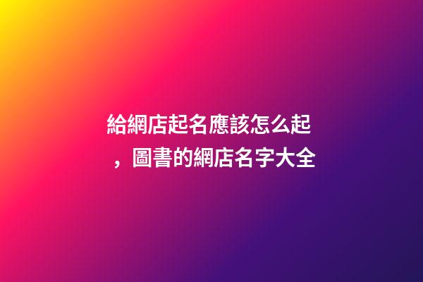 給網店起名應該怎么起，圖書的網店名字大全